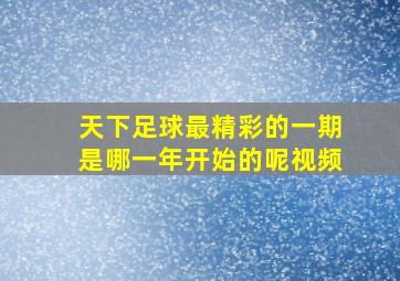 天下足球最精彩的一期是哪一年开始的呢视频