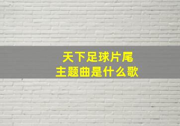 天下足球片尾主题曲是什么歌