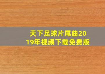 天下足球片尾曲2019年视频下载免费版