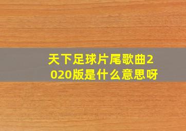 天下足球片尾歌曲2020版是什么意思呀