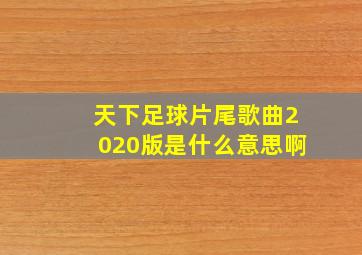 天下足球片尾歌曲2020版是什么意思啊