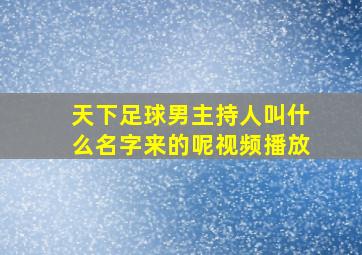 天下足球男主持人叫什么名字来的呢视频播放