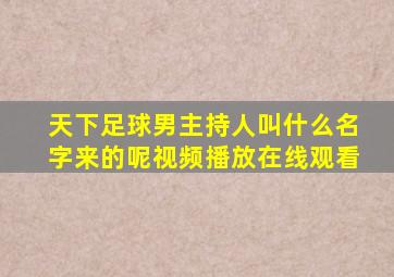 天下足球男主持人叫什么名字来的呢视频播放在线观看