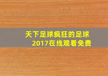 天下足球疯狂的足球2017在线观看免费