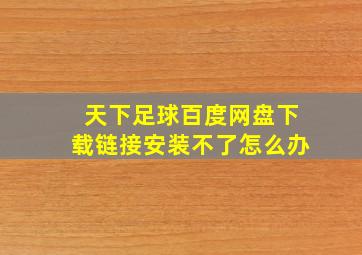 天下足球百度网盘下载链接安装不了怎么办