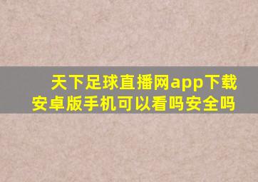 天下足球直播网app下载安卓版手机可以看吗安全吗