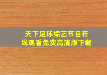 天下足球综艺节目在线观看免费高清版下载