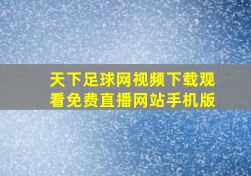 天下足球网视频下载观看免费直播网站手机版