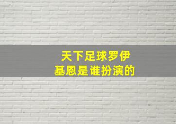 天下足球罗伊基恩是谁扮演的