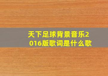 天下足球背景音乐2016版歌词是什么歌