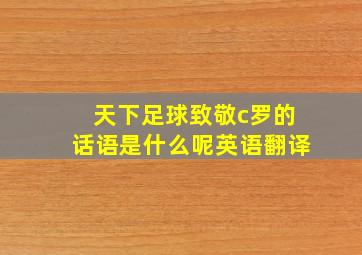 天下足球致敬c罗的话语是什么呢英语翻译