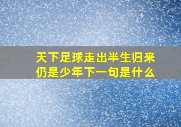 天下足球走出半生归来仍是少年下一句是什么