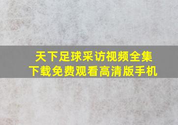 天下足球采访视频全集下载免费观看高清版手机