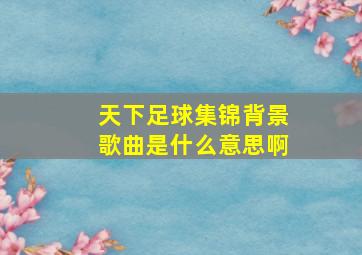 天下足球集锦背景歌曲是什么意思啊