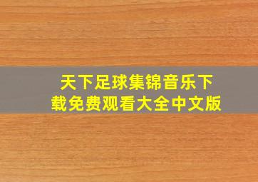 天下足球集锦音乐下载免费观看大全中文版