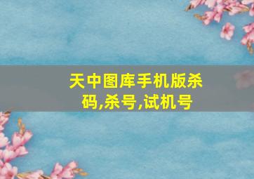 天中图库手机版杀码,杀号,试机号