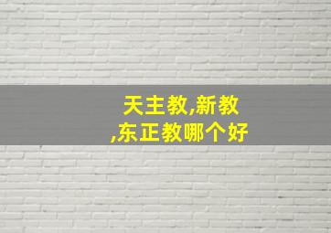 天主教,新教,东正教哪个好