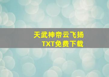 天武神帝云飞扬TXT免费下载