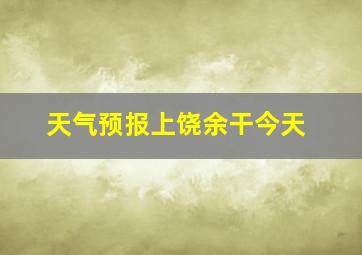 天气预报上饶余干今天