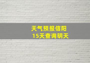 天气预报信阳15天查询明天