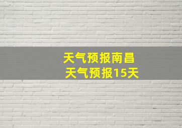 天气预报南昌天气预报15天