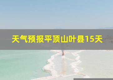 天气预报平顶山叶县15天