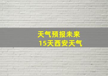 天气预报未来15天西安天气