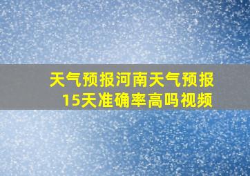 天气预报河南天气预报15天准确率高吗视频