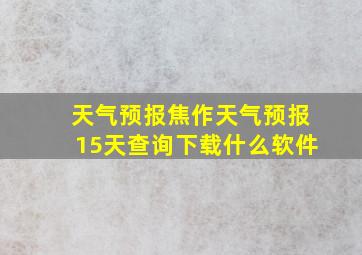 天气预报焦作天气预报15天查询下载什么软件