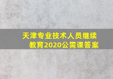 天津专业技术人员继续教育2020公需课答案