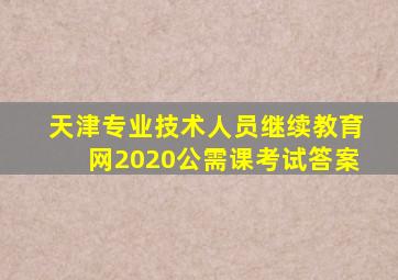 天津专业技术人员继续教育网2020公需课考试答案