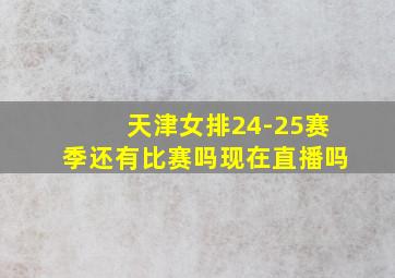 天津女排24-25赛季还有比赛吗现在直播吗