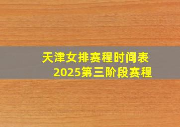 天津女排赛程时间表2025第三阶段赛程