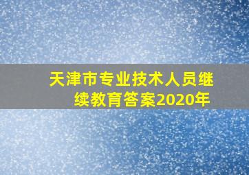 天津市专业技术人员继续教育答案2020年