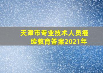 天津市专业技术人员继续教育答案2021年