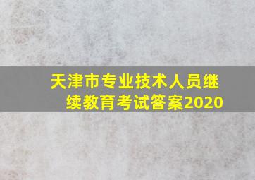 天津市专业技术人员继续教育考试答案2020