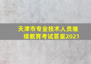 天津市专业技术人员继续教育考试答案2021