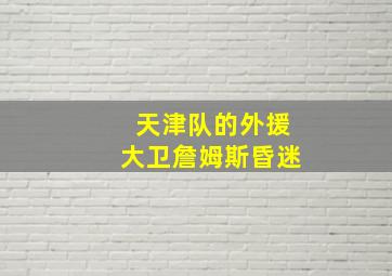 天津队的外援大卫詹姆斯昏迷