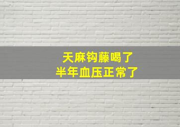 天麻钩藤喝了半年血压正常了