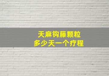 天麻钩藤颗粒多少天一个疗程