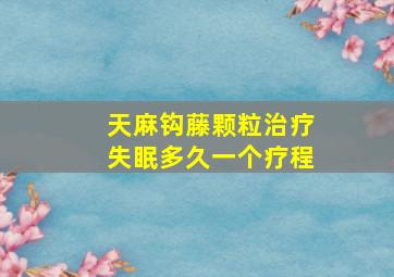 天麻钩藤颗粒治疗失眠多久一个疗程