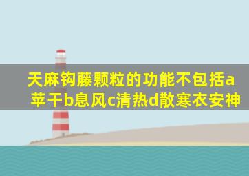 天麻钩藤颗粒的功能不包括a苹干b息风c清热d散寒衣安神