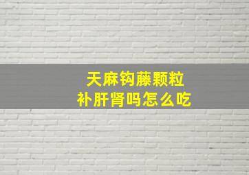 天麻钩藤颗粒补肝肾吗怎么吃