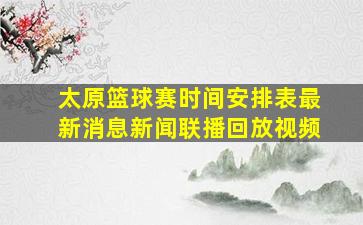 太原篮球赛时间安排表最新消息新闻联播回放视频