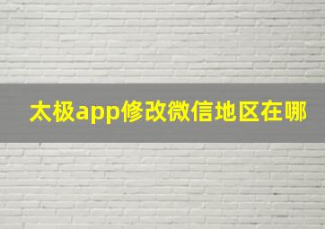 太极app修改微信地区在哪