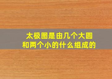 太极图是由几个大圆和两个小的什么组成的