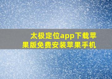 太极定位app下载苹果版免费安装苹果手机