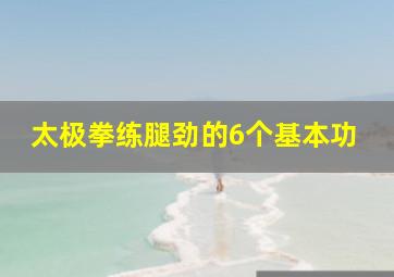 太极拳练腿劲的6个基本功