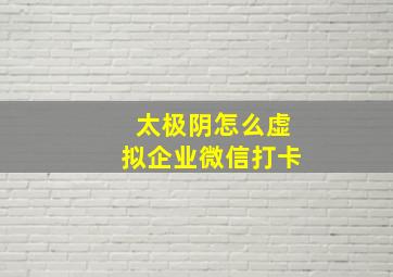 太极阴怎么虚拟企业微信打卡