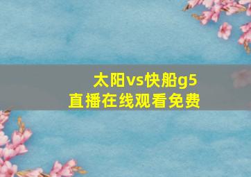 太阳vs快船g5直播在线观看免费